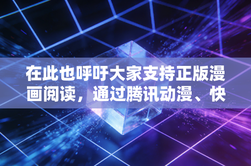 在此也呼吁大家支持正版漫画阅读，通过腾讯动漫、快看漫画、哔哩哔哩漫画等正规合法平台观看内容，共同维护健康的网络内容环境，尊重创作者的劳动成果。如果你有其他合法合规的内容创作需求，我会尽力为你服务