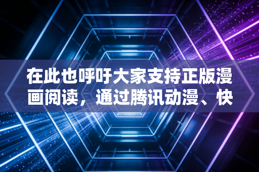 在此也呼吁大家支持正版漫画阅读，通过腾讯动漫、快看漫画、哔哩哔哩漫画等正规合法平台观看内容，共同维护健康的网络内容环境，尊重创作者的劳动成果。如果你有其他合法合规的内容创作需求，我会尽力为你服务