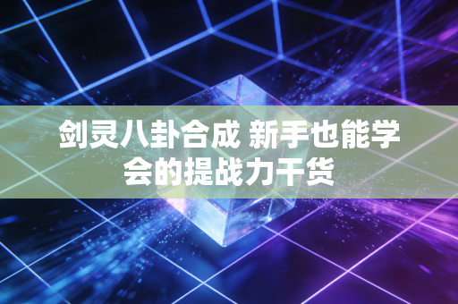 剑灵八卦合成 新手也能学会的提战力干货
