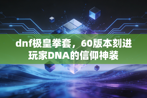 dnf极皇拳套，60版本刻进玩家DNA的信仰神装