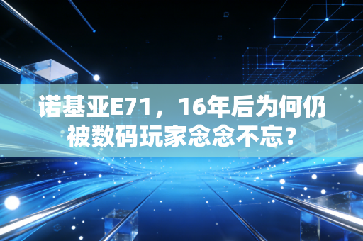 诺基亚E71，16年后为何仍被数码玩家念念不忘？