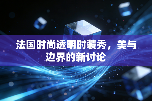 法国时尚透明时装秀，美与边界的新讨论