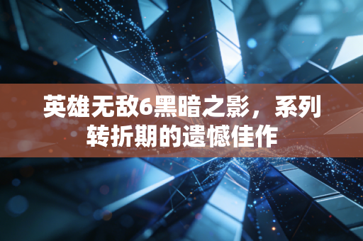 英雄无敌6黑暗之影，系列转折期的遗憾佳作