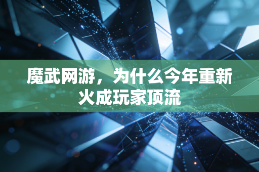 魔武网游，为什么今年重新火成玩家顶流