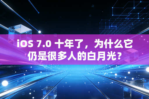 iOS 7.0 十年了，为什么它仍是很多人的白月光？