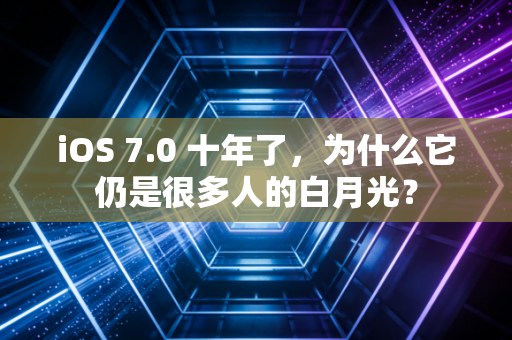 iOS 7.0 十年了，为什么它仍是很多人的白月光？
