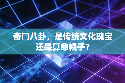 奇门八卦，是传统文化瑰宝还是算命幌子？
