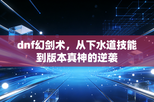 dnf幻剑术，从下水道技能到版本真神的逆袭