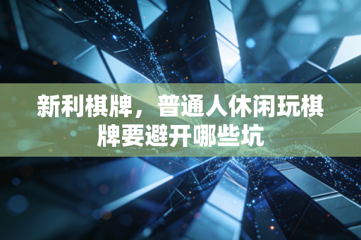 新利棋牌，普通人休闲玩棋牌要避开哪些坑