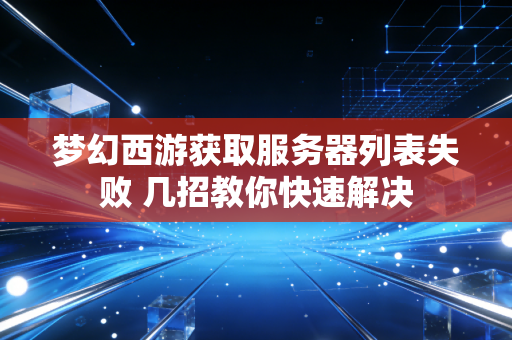 梦幻西游获取服务器列表失败 几招教你快速解决