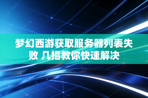 梦幻西游获取服务器列表失败 几招教你快速解决