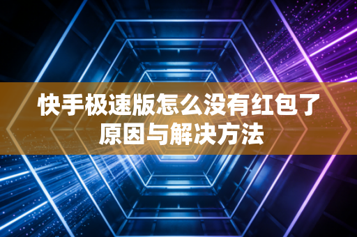 快手极速版怎么没有红包了 原因与解决方法