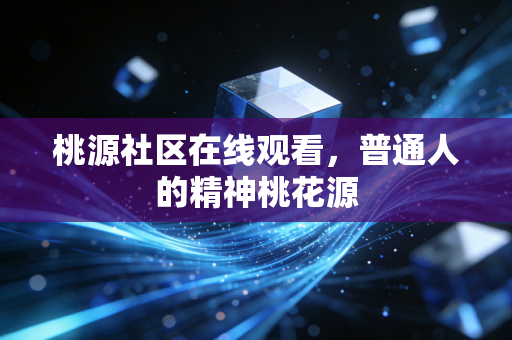 桃源社区在线观看，普通人的精神桃花源