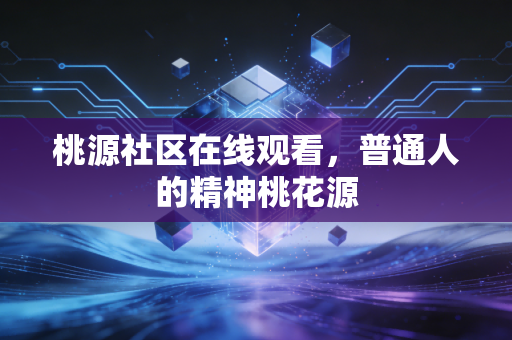 桃源社区在线观看，普通人的精神桃花源