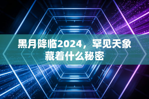 黑月降临2024，罕见天象藏着什么秘密