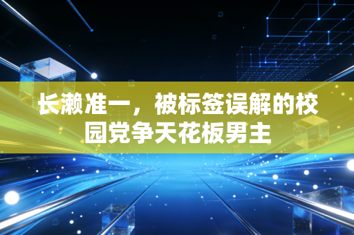 长濑准一，被标签误解的校园党争天花板男主