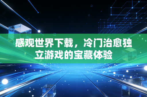 感观世界下载，冷门治愈独立游戏的宝藏体验
