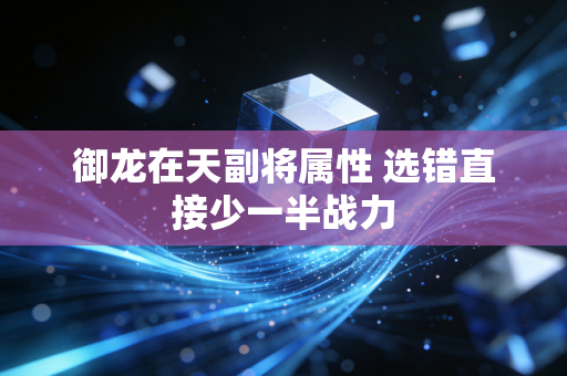 御龙在天副将属性 选错直接少一半战力