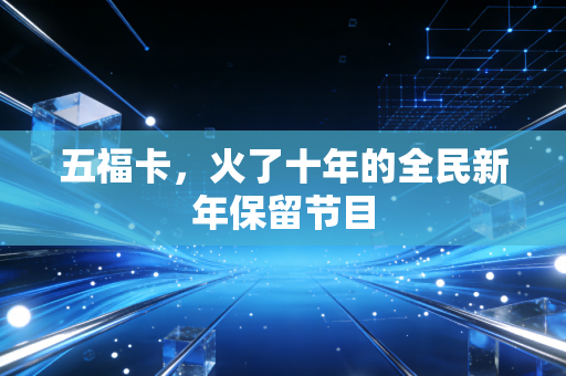 五福卡，火了十年的全民新年保留节目