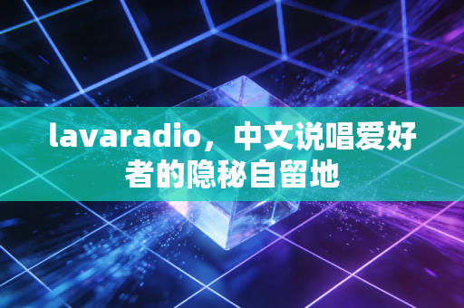 lavaradio，中文说唱爱好者的隐秘自留地