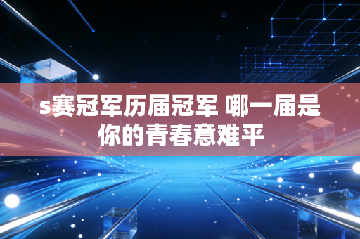 s赛冠军历届冠军 哪一届是你的青春意难平