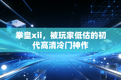 拳皇xii，被玩家低估的初代高清冷门神作