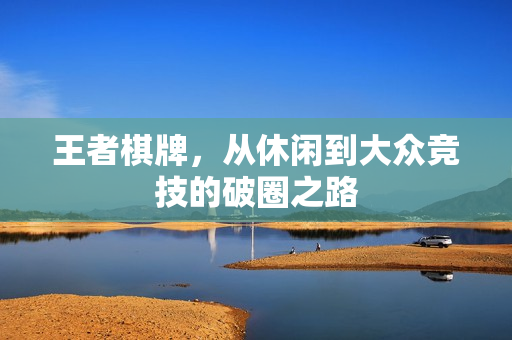王者棋牌，从休闲到大众竞技的破圈之路