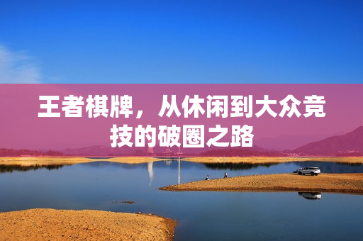 王者棋牌，从休闲到大众竞技的破圈之路