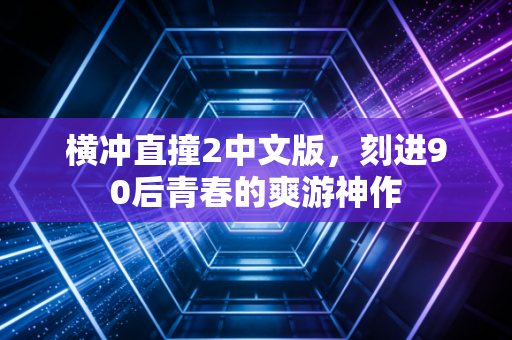 横冲直撞2中文版，刻进90后青春的爽游神作
