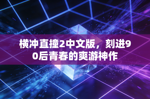 横冲直撞2中文版，刻进90后青春的爽游神作