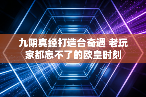 九阴真经打造台奇遇 老玩家都忘不了的欧皇时刻
