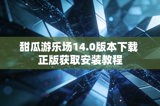 甜瓜游乐场14.0版本下载 正版获取安装教程