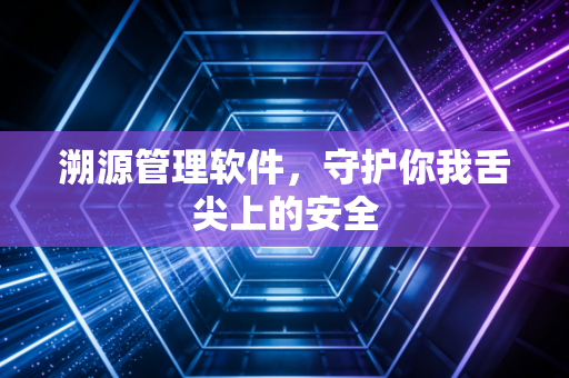 溯源管理软件，守护你我舌尖上的安全