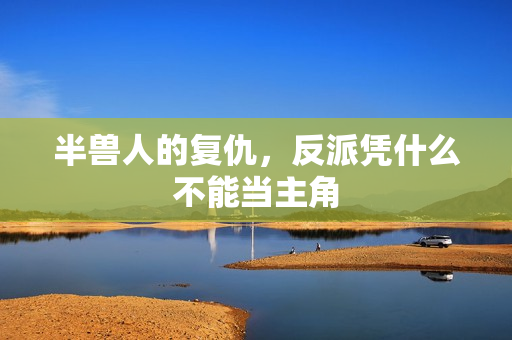 半兽人的复仇，反派凭什么不能当主角