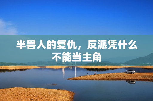 半兽人的复仇，反派凭什么不能当主角