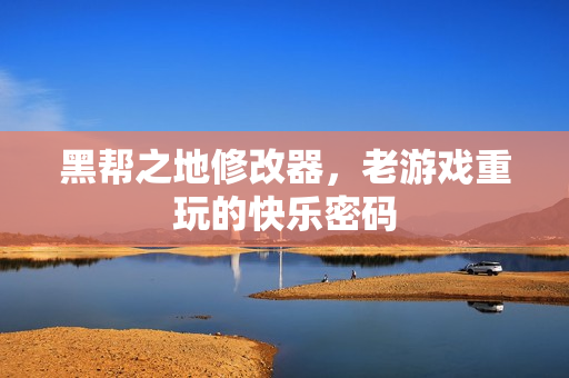 黑帮之地修改器，老游戏重玩的快乐密码