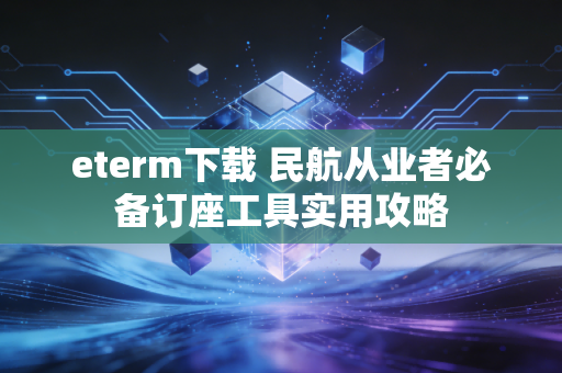 eterm下载 民航从业者必备订座工具实用攻略