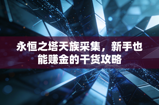 永恒之塔天族采集，新手也能赚金的干货攻略