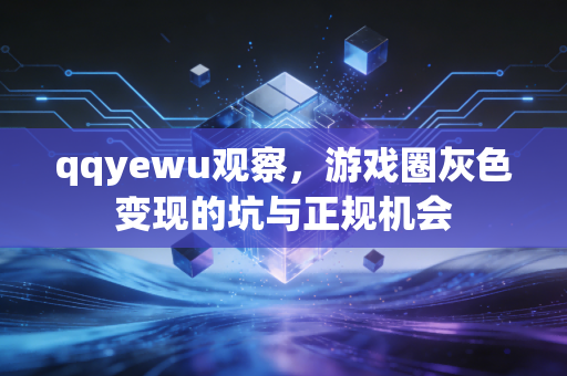 qqyewu观察，游戏圈灰色变现的坑与正规机会