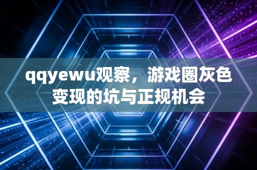 qqyewu观察，游戏圈灰色变现的坑与正规机会