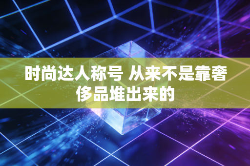 时尚达人称号 从来不是靠奢侈品堆出来的