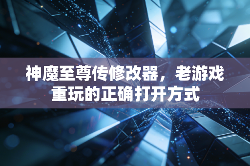 神魔至尊传修改器，老游戏重玩的正确打开方式