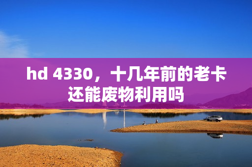 hd 4330，十几年前的老卡还能废物利用吗