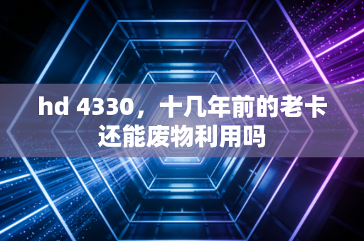 hd 4330，十几年前的老卡还能废物利用吗