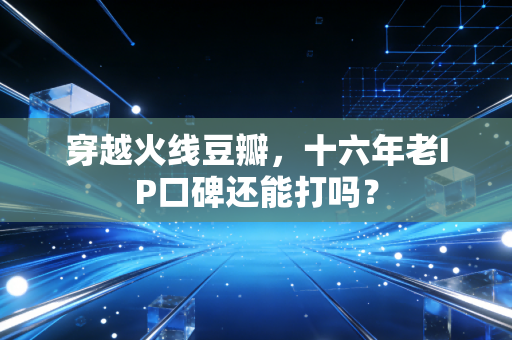 穿越火线豆瓣，十六年老IP口碑还能打吗？