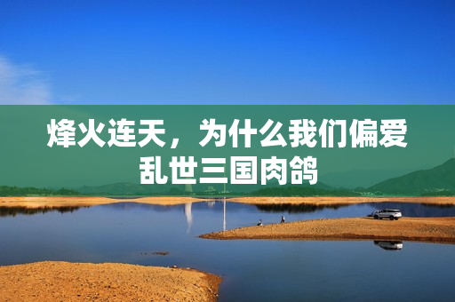 烽火连天，为什么我们偏爱乱世三国肉鸽