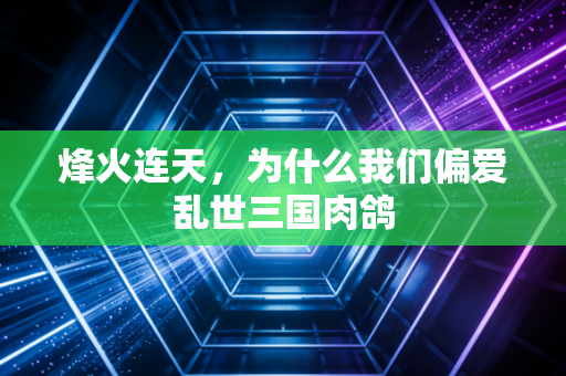 烽火连天，为什么我们偏爱乱世三国肉鸽