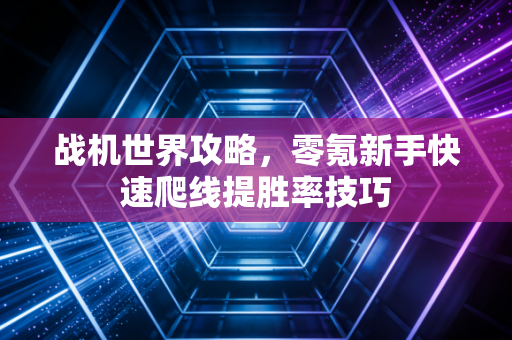 战机世界攻略，零氪新手快速爬线提胜率技巧