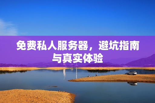 免费私人服务器，避坑指南与真实体验