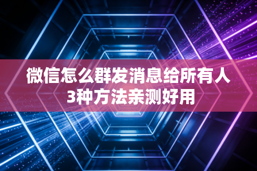 微信怎么群发消息给所有人 3种方法亲测好用